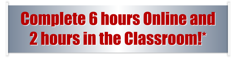 Complete 6 hours Online and  2 hours in the Classroom!*
